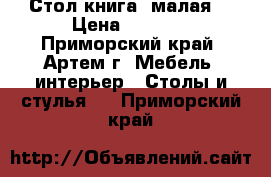 Стол книга (малая) › Цена ­ 2 200 - Приморский край, Артем г. Мебель, интерьер » Столы и стулья   . Приморский край